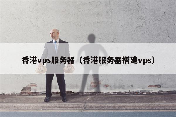 香港vps服务器（香港服务器搭建vps）