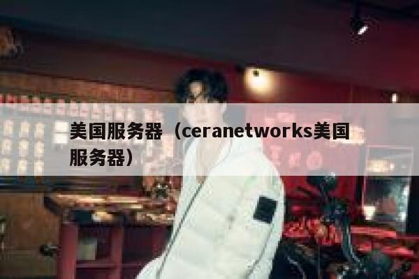 美国服务器（ceranetworks美国服务器）