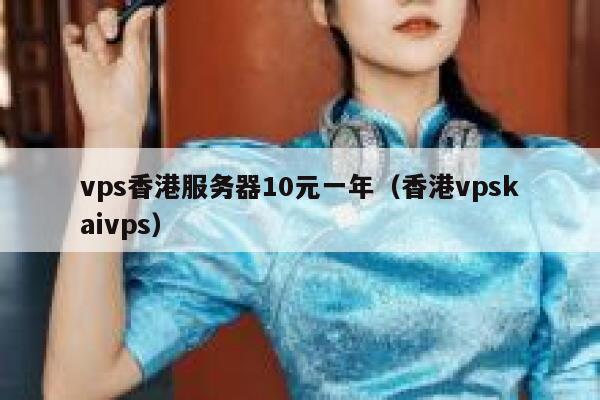 vps香港服务器10元一年（香港vpskaivps）